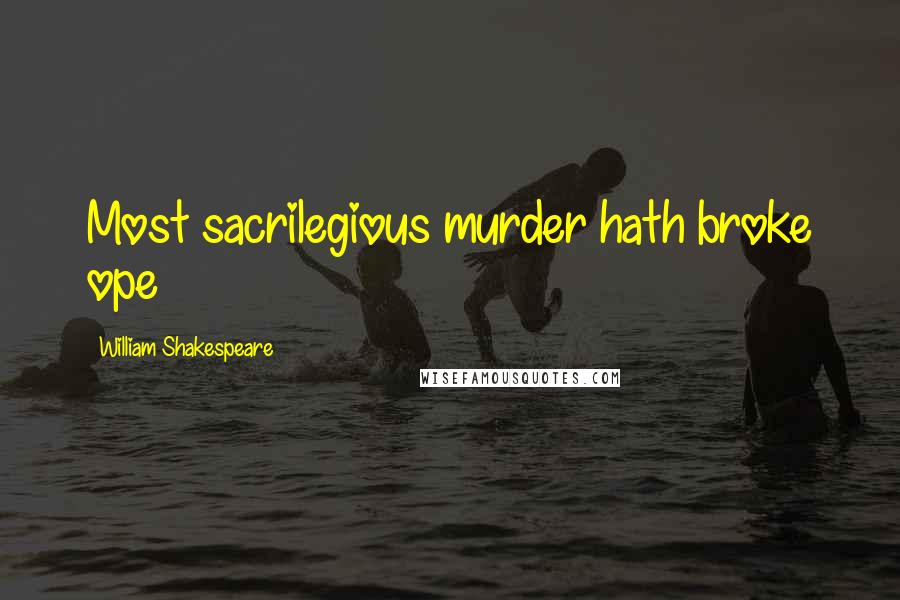 William Shakespeare Quotes: Most sacrilegious murder hath broke ope