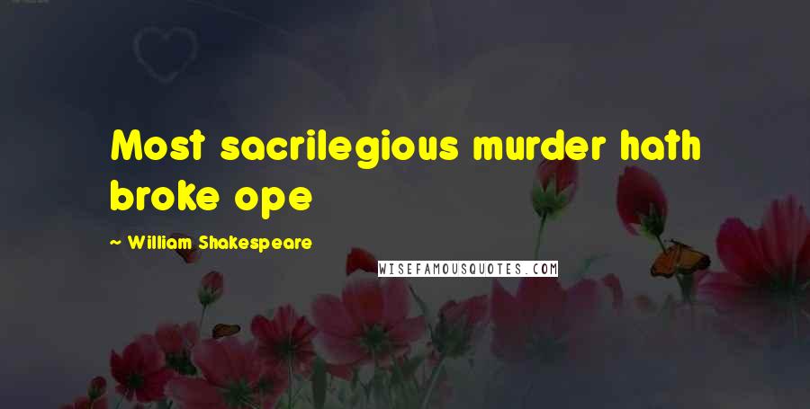 William Shakespeare Quotes: Most sacrilegious murder hath broke ope