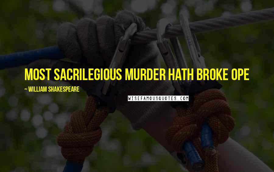 William Shakespeare Quotes: Most sacrilegious murder hath broke ope