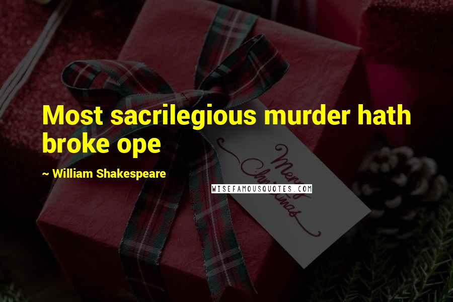 William Shakespeare Quotes: Most sacrilegious murder hath broke ope