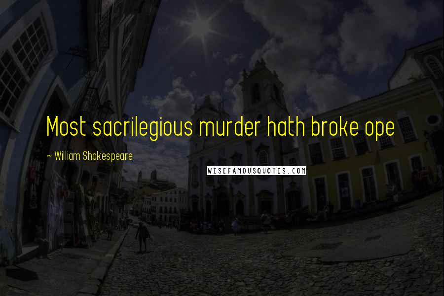 William Shakespeare Quotes: Most sacrilegious murder hath broke ope