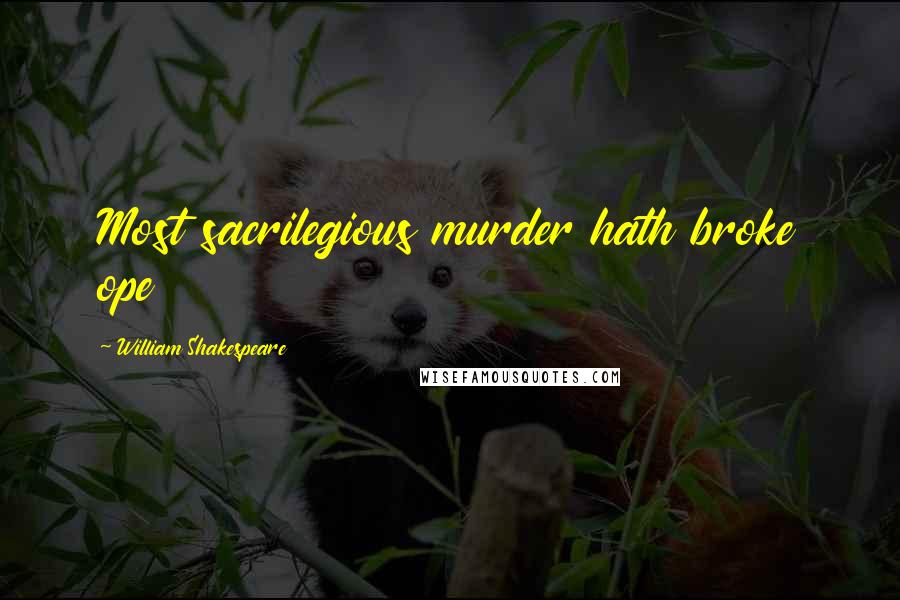William Shakespeare Quotes: Most sacrilegious murder hath broke ope
