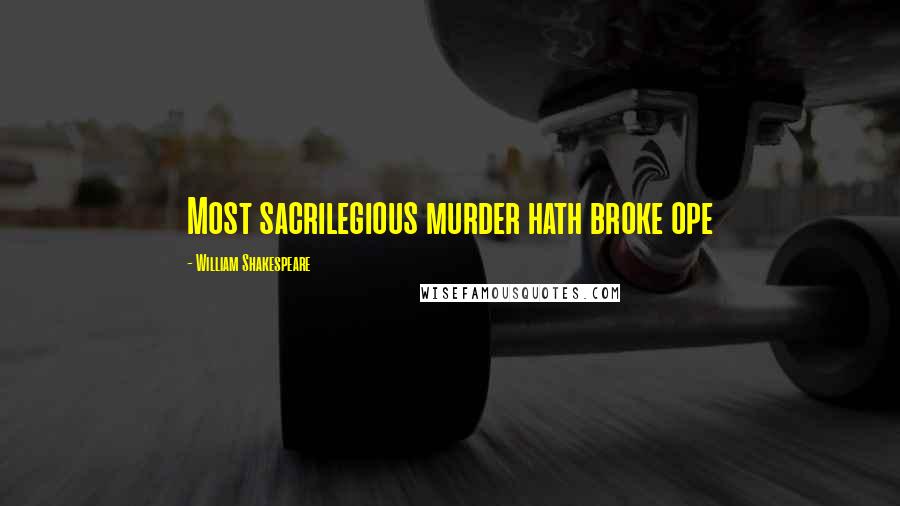 William Shakespeare Quotes: Most sacrilegious murder hath broke ope