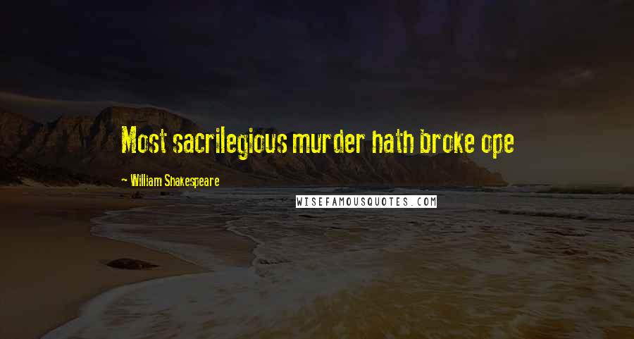 William Shakespeare Quotes: Most sacrilegious murder hath broke ope