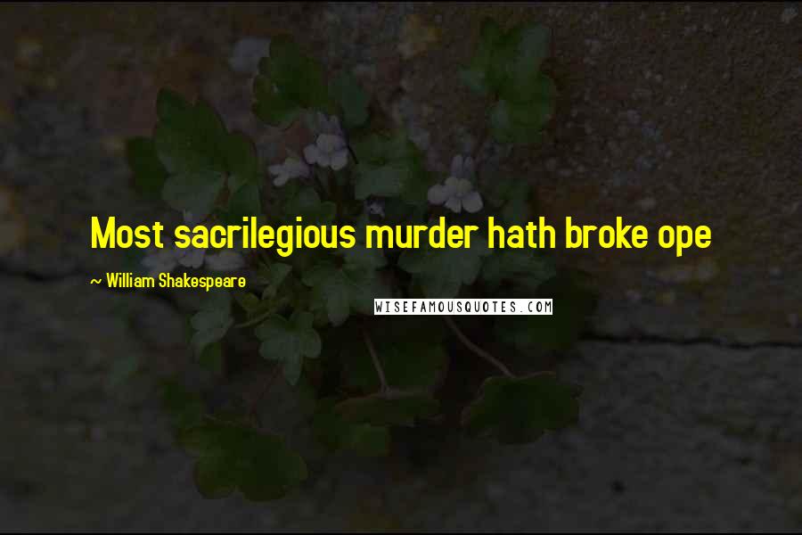 William Shakespeare Quotes: Most sacrilegious murder hath broke ope
