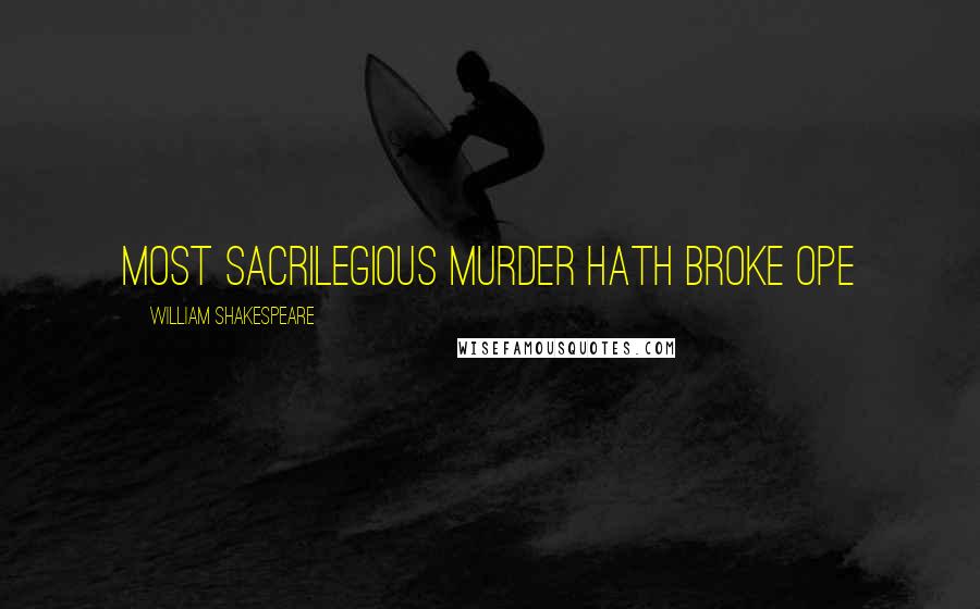William Shakespeare Quotes: Most sacrilegious murder hath broke ope