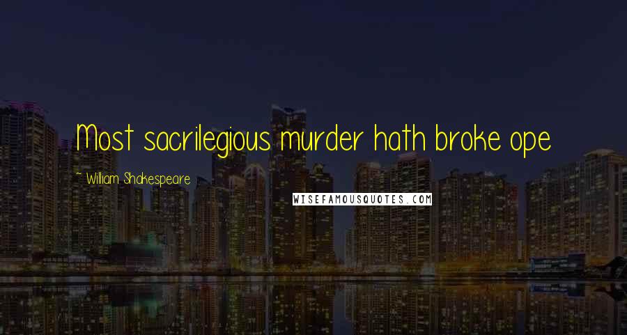 William Shakespeare Quotes: Most sacrilegious murder hath broke ope