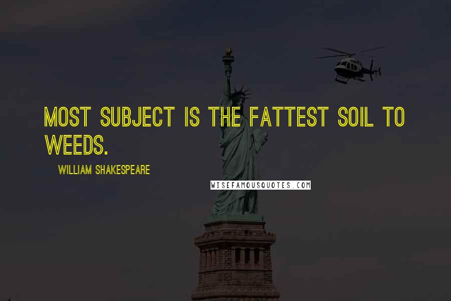 William Shakespeare Quotes: Most subject is the fattest soil to weeds.