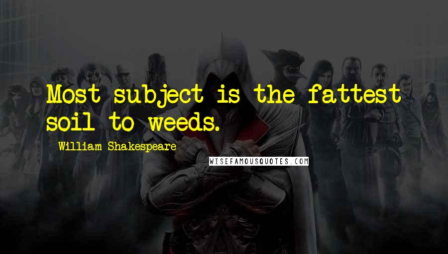 William Shakespeare Quotes: Most subject is the fattest soil to weeds.