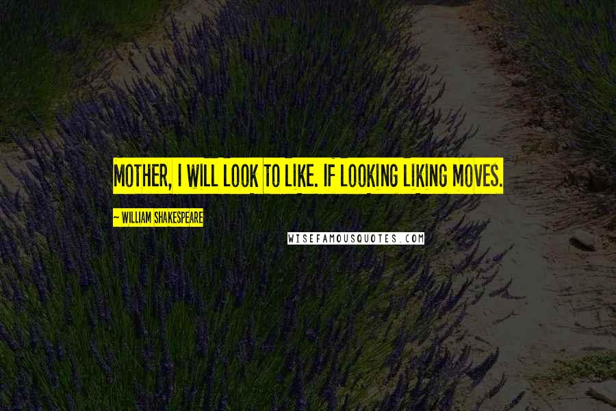 William Shakespeare Quotes: Mother, I will look to like. If looking liking moves.