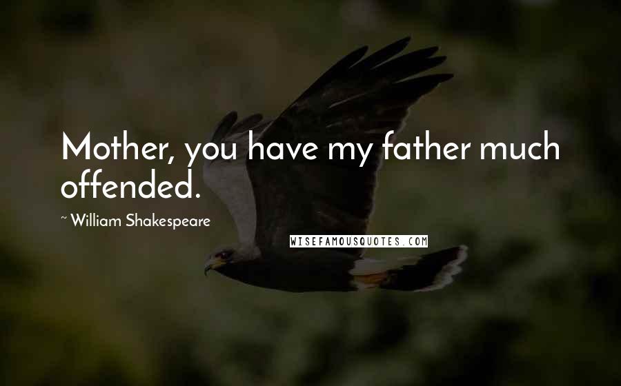 William Shakespeare Quotes: Mother, you have my father much offended.