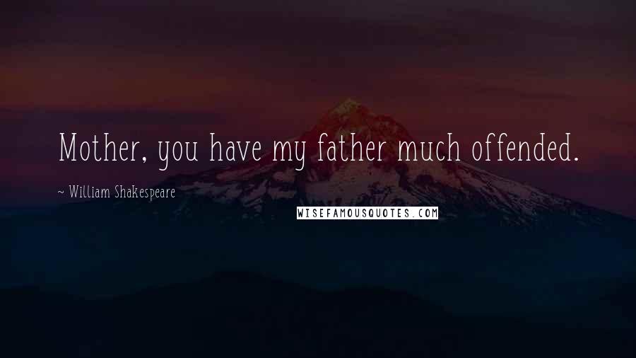 William Shakespeare Quotes: Mother, you have my father much offended.