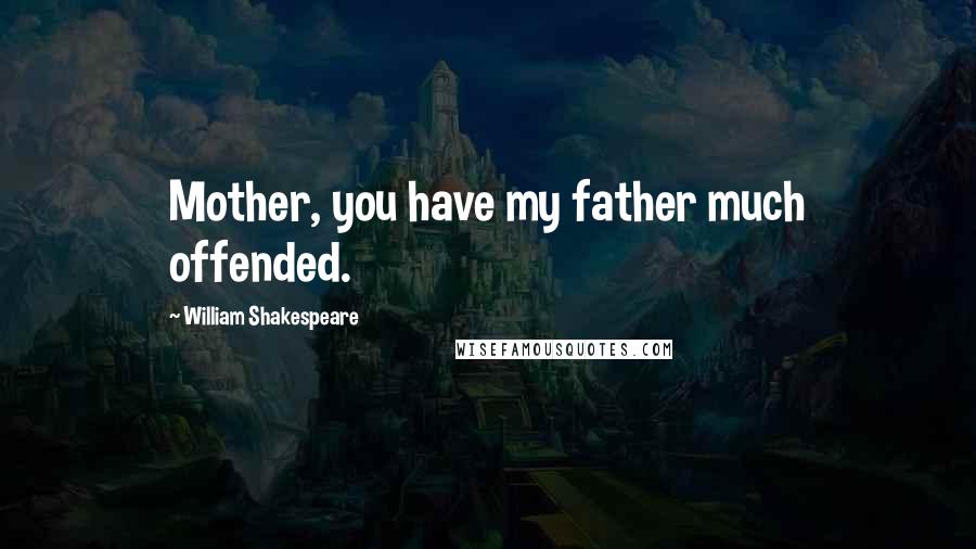 William Shakespeare Quotes: Mother, you have my father much offended.