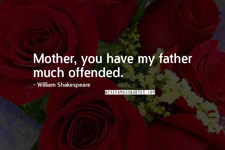 William Shakespeare Quotes: Mother, you have my father much offended.