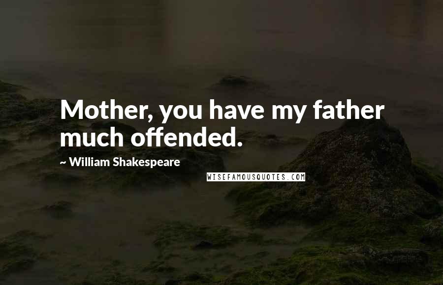 William Shakespeare Quotes: Mother, you have my father much offended.