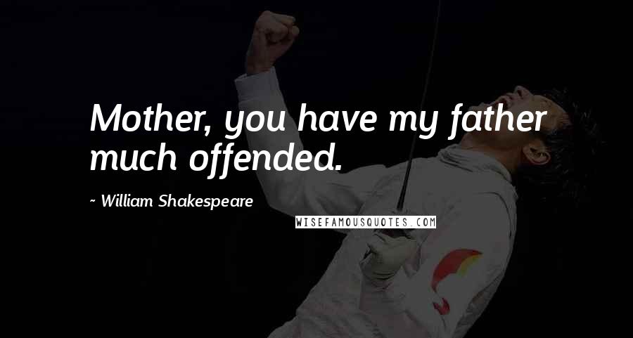 William Shakespeare Quotes: Mother, you have my father much offended.