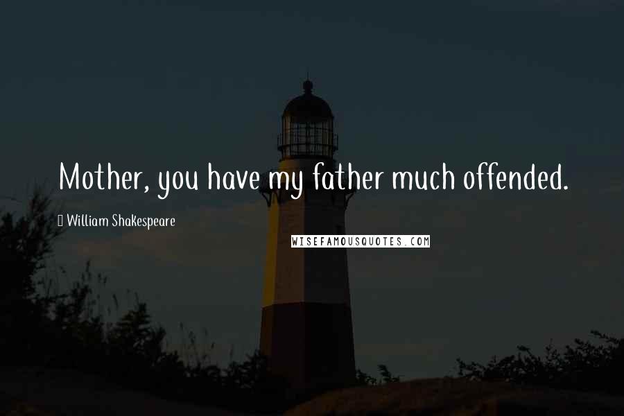 William Shakespeare Quotes: Mother, you have my father much offended.