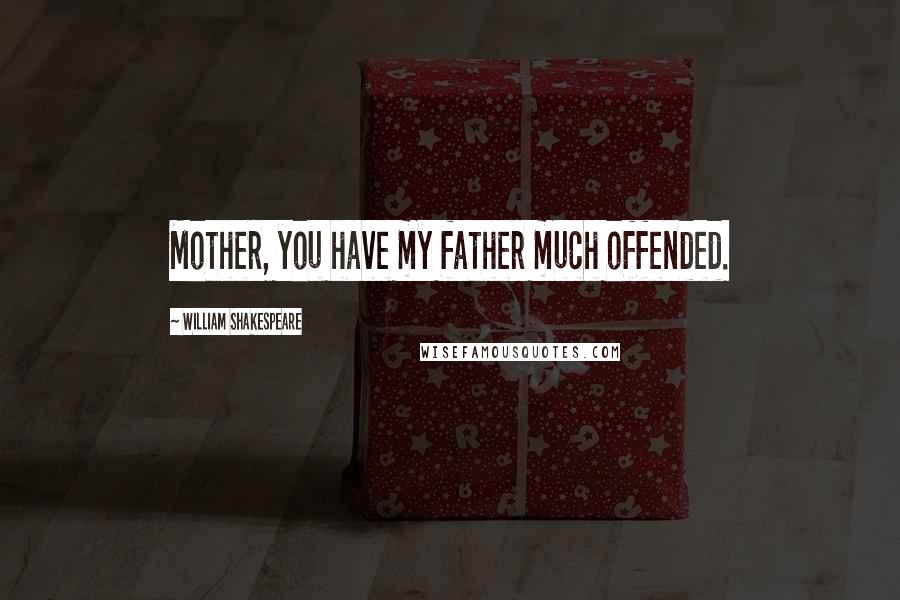 William Shakespeare Quotes: Mother, you have my father much offended.