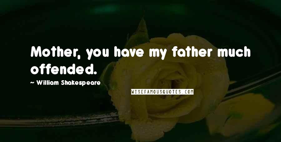 William Shakespeare Quotes: Mother, you have my father much offended.