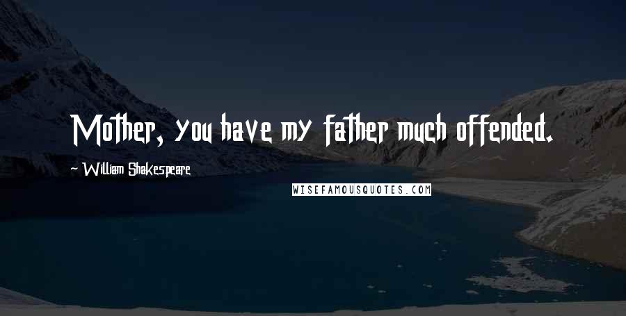 William Shakespeare Quotes: Mother, you have my father much offended.