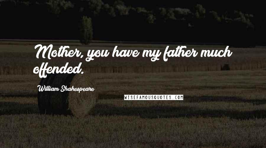 William Shakespeare Quotes: Mother, you have my father much offended.