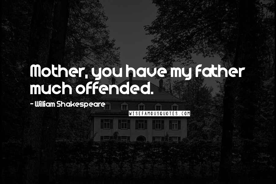 William Shakespeare Quotes: Mother, you have my father much offended.