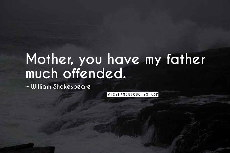 William Shakespeare Quotes: Mother, you have my father much offended.