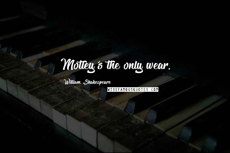 William Shakespeare Quotes: Motley's the only wear.
