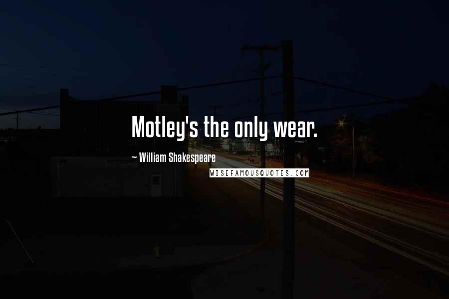 William Shakespeare Quotes: Motley's the only wear.
