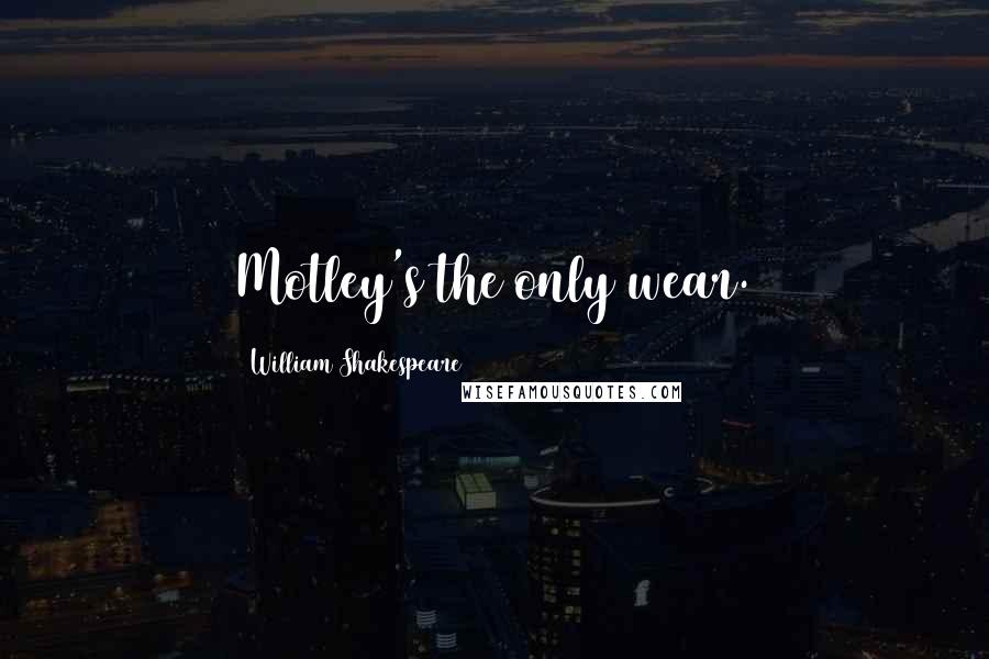 William Shakespeare Quotes: Motley's the only wear.
