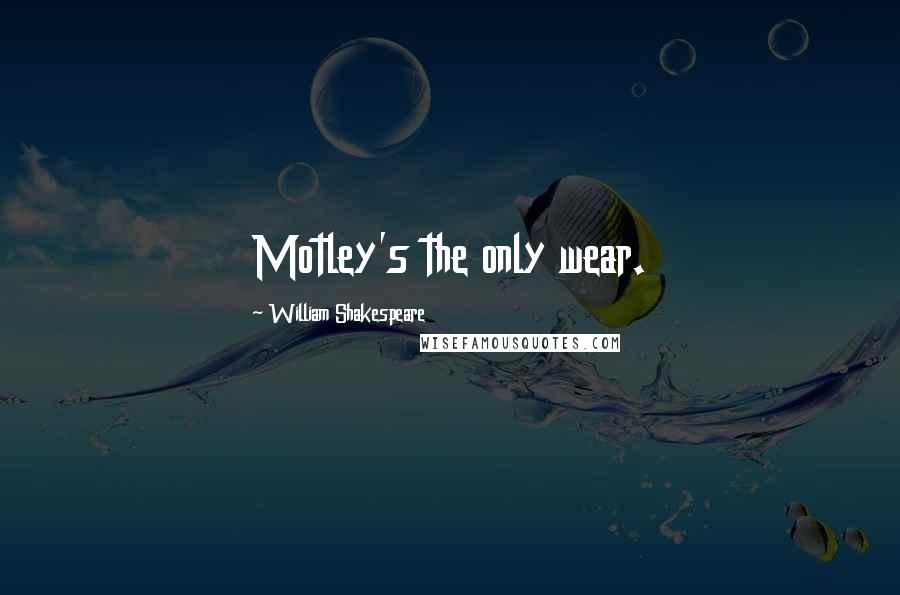 William Shakespeare Quotes: Motley's the only wear.