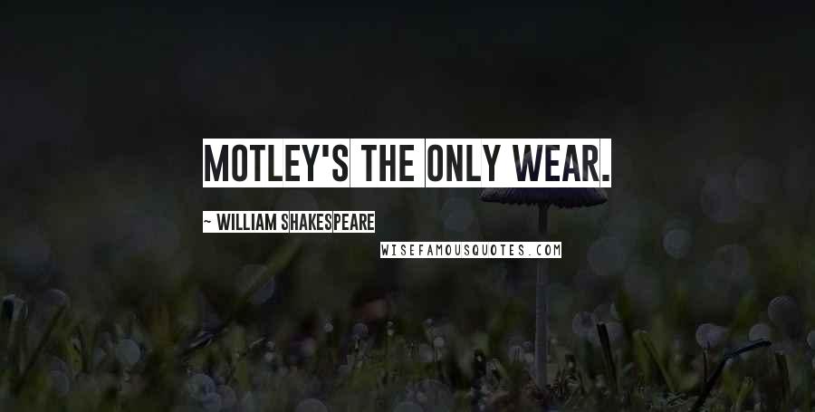 William Shakespeare Quotes: Motley's the only wear.