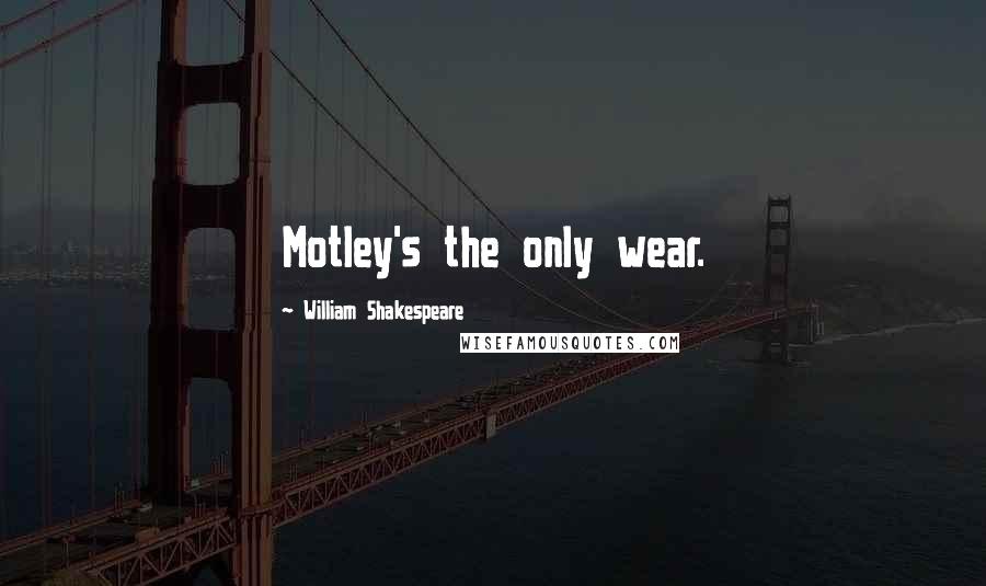 William Shakespeare Quotes: Motley's the only wear.