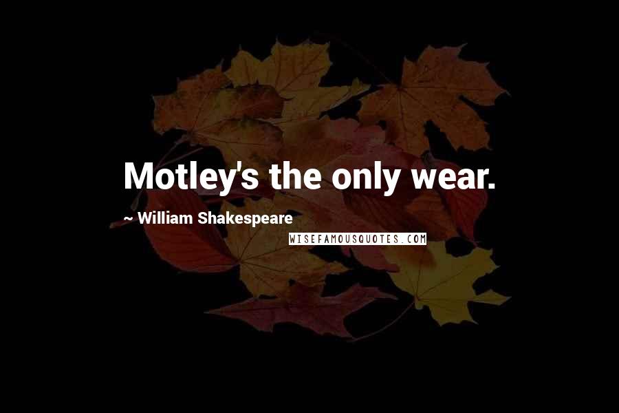 William Shakespeare Quotes: Motley's the only wear.