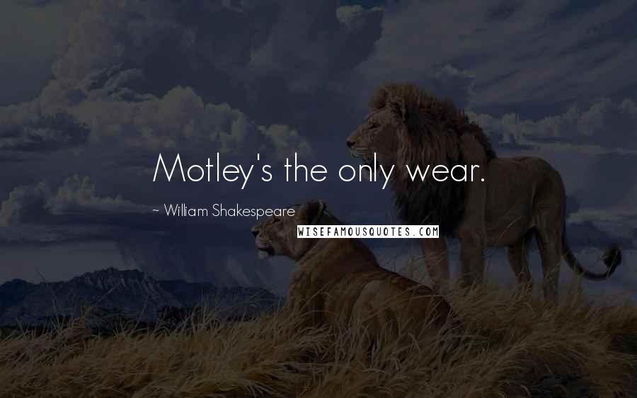 William Shakespeare Quotes: Motley's the only wear.