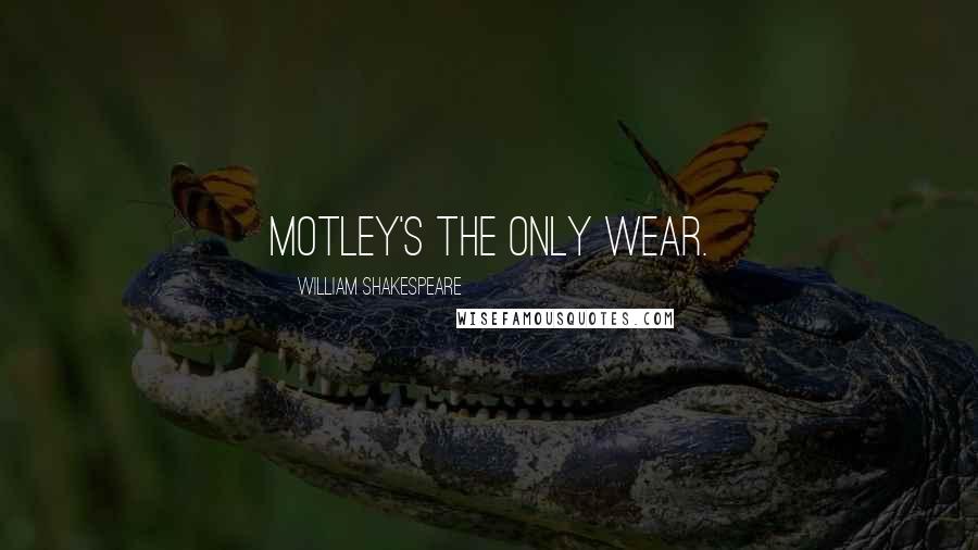 William Shakespeare Quotes: Motley's the only wear.