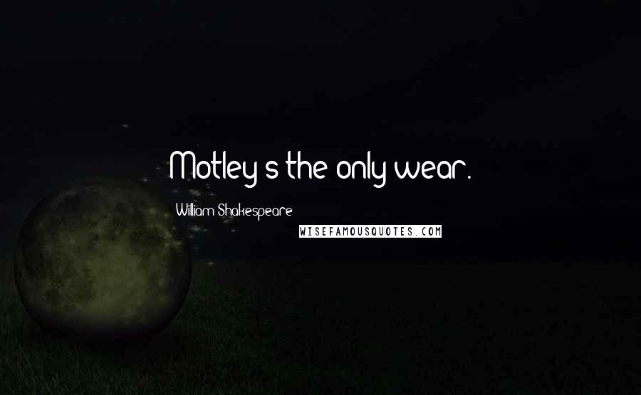 William Shakespeare Quotes: Motley's the only wear.
