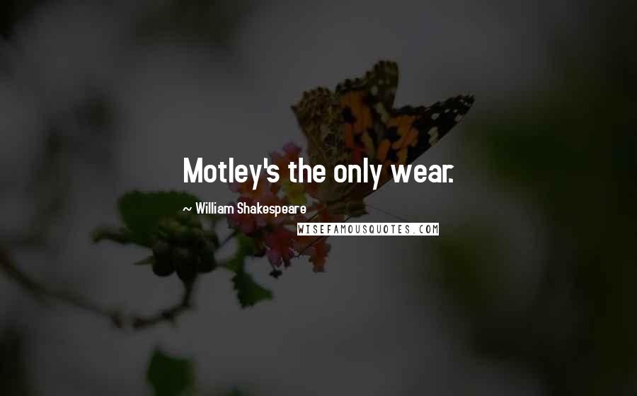 William Shakespeare Quotes: Motley's the only wear.