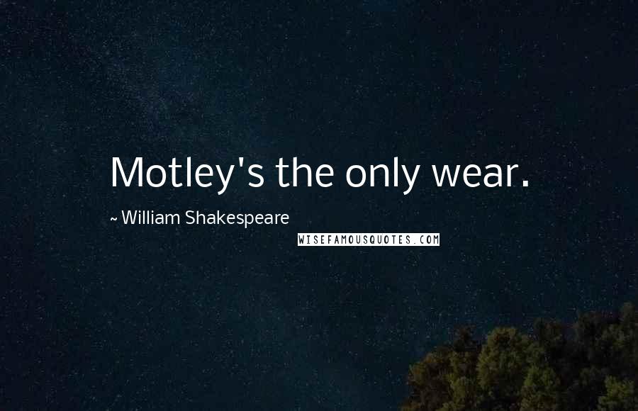 William Shakespeare Quotes: Motley's the only wear.