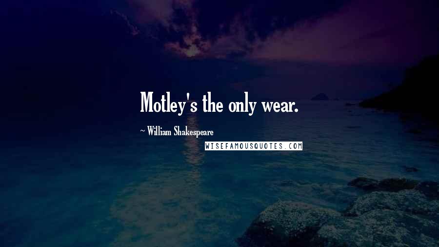 William Shakespeare Quotes: Motley's the only wear.
