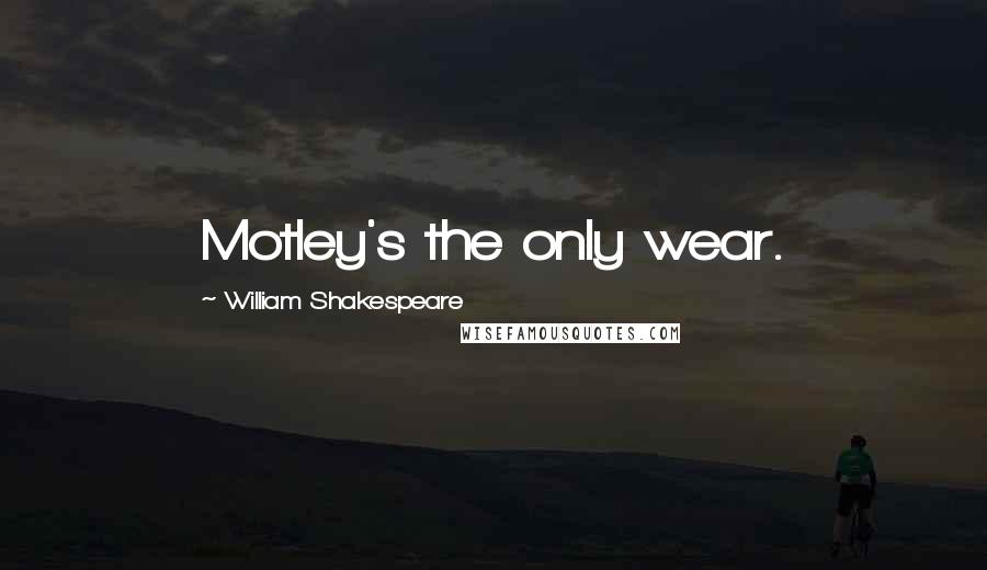 William Shakespeare Quotes: Motley's the only wear.