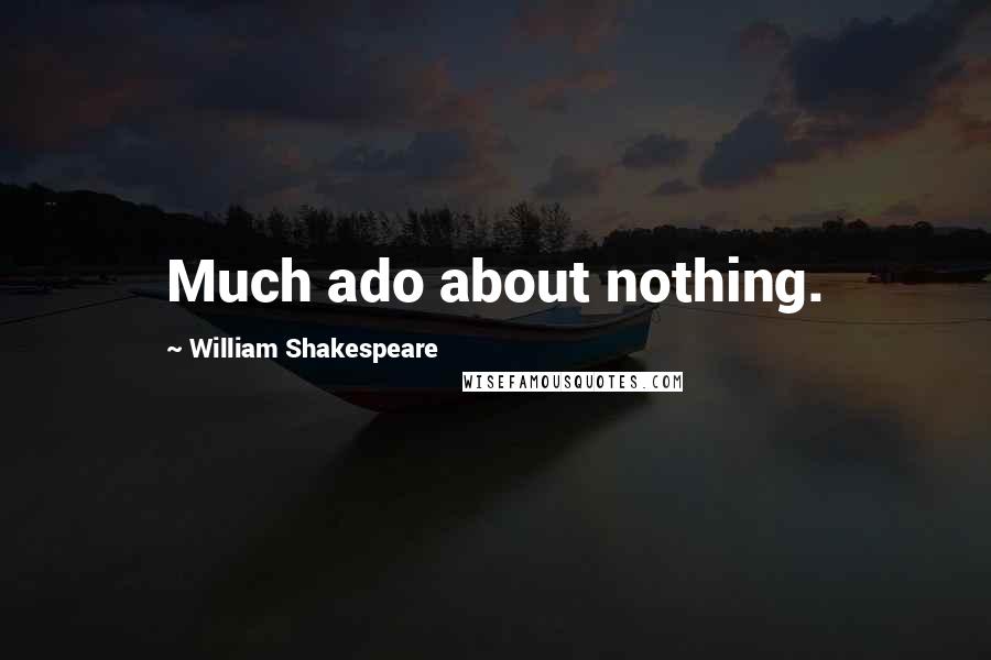 William Shakespeare Quotes: Much ado about nothing.