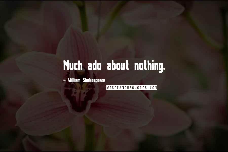 William Shakespeare Quotes: Much ado about nothing.