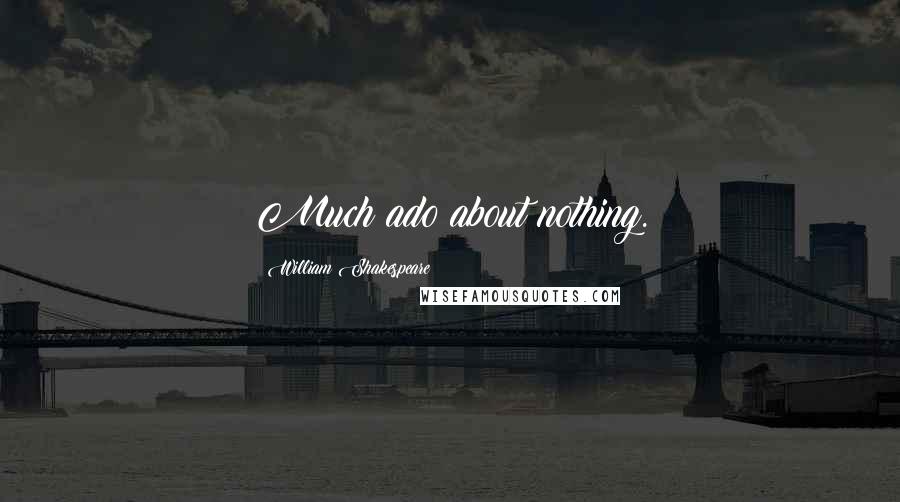 William Shakespeare Quotes: Much ado about nothing.