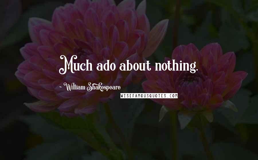 William Shakespeare Quotes: Much ado about nothing.