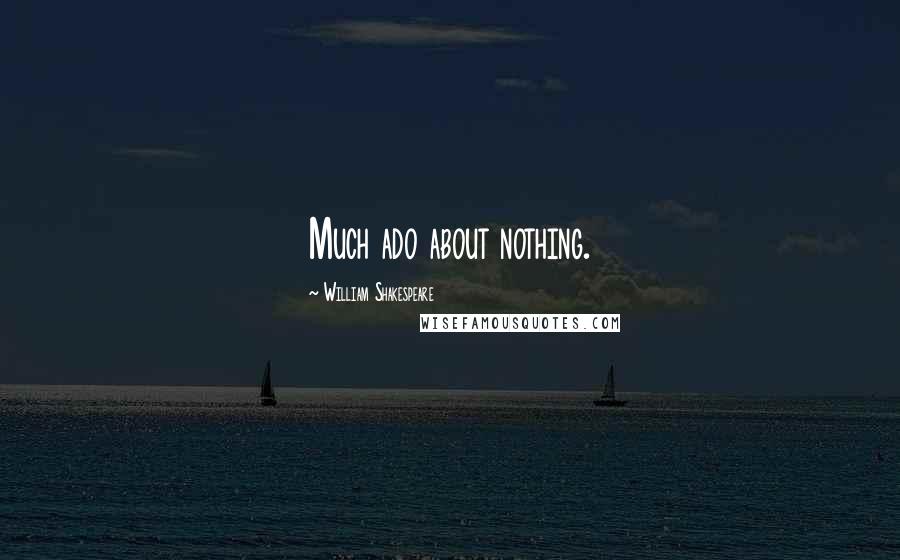 William Shakespeare Quotes: Much ado about nothing.