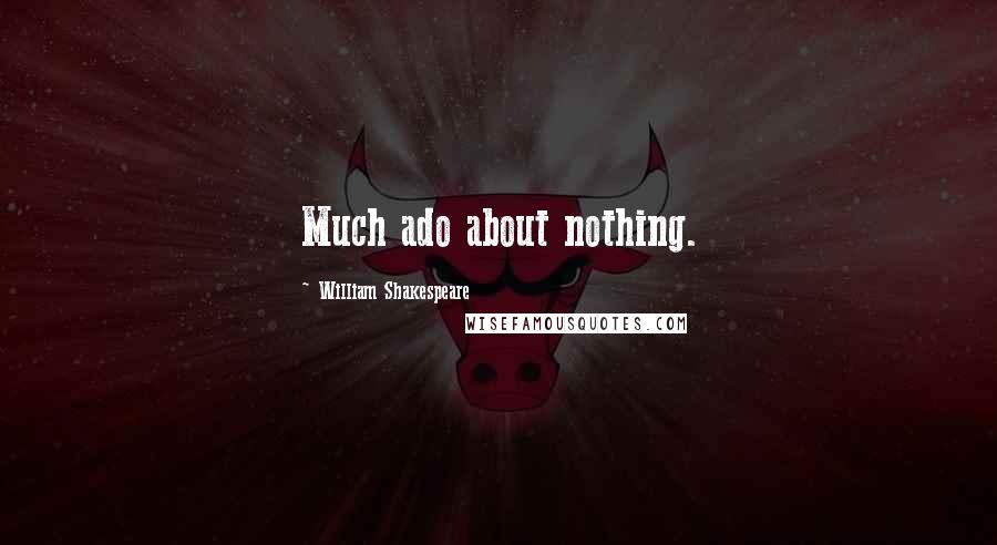 William Shakespeare Quotes: Much ado about nothing.