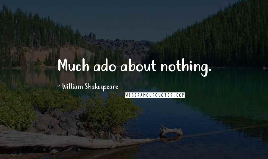 William Shakespeare Quotes: Much ado about nothing.