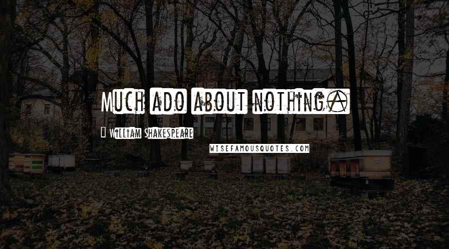 William Shakespeare Quotes: Much ado about nothing.