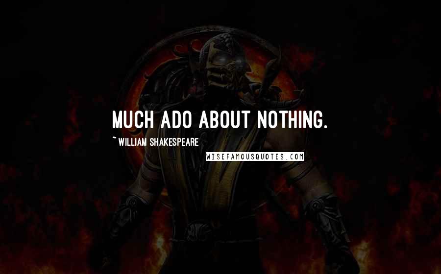 William Shakespeare Quotes: Much ado about nothing.